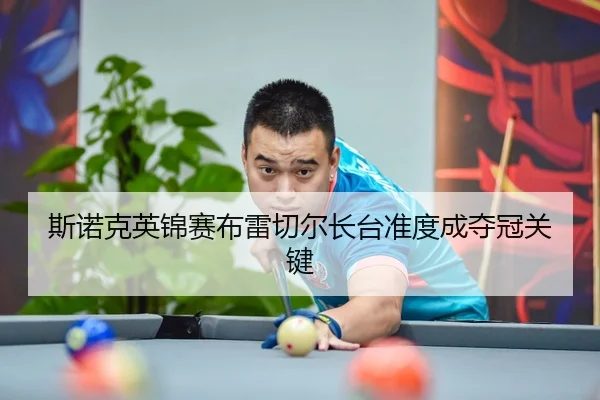 斯诺克英锦赛布雷切尔长台准度成夺冠关键