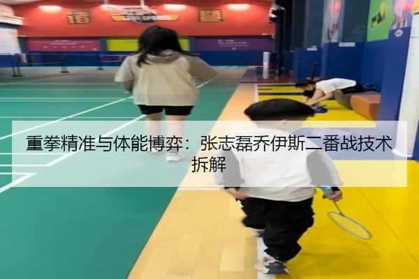 重拳精准与体能博弈：张志磊乔伊斯二番战技术拆解