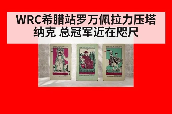 WRC希腊站罗万佩拉力压塔纳克 总冠军近在咫尺