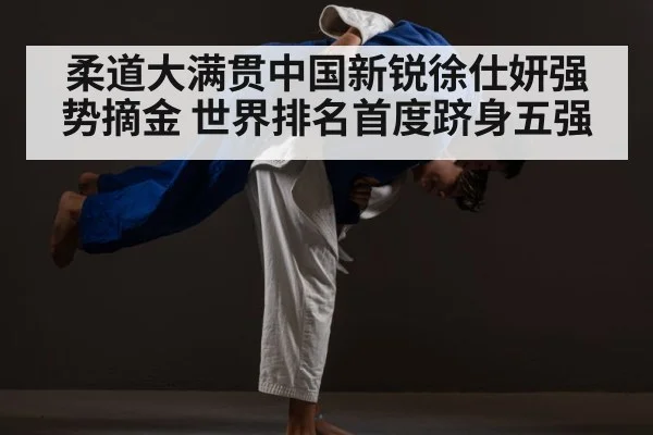 柔道大满贯中国新锐徐仕妍强势摘金 世界排名首度跻身五强