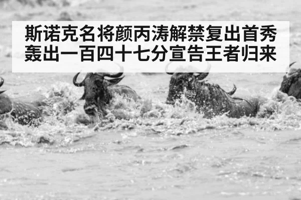 斯诺克名将颜丙涛解禁复出首秀轰出一百四十七分宣告王者归来