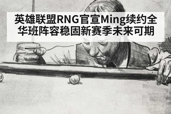 英雄联盟RNG官宣Ming续约全华班阵容稳固新赛季未来可期