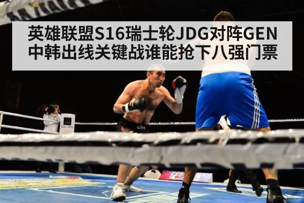 英雄联盟S16瑞士轮JDG对阵GEN中韩出线关键战谁能抢下八强门票