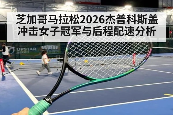 芝加哥马拉松2026杰普科斯盖冲击女子冠军与后程配速分析